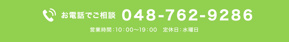 お電話でご相談 048-762-9286 営業時間：10：00～19：00　定休日：水曜日